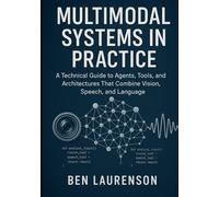 Multimodal Systems in Practice: A Technical Guide to Agents, Tools, and Architectures That Combine Vision, Speech, and Language