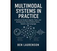 Multimodal Systems in Practice: A Technical Guide to Agents, Tools, and Architectures That Combine Vision, Speech, and Language