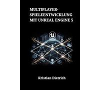 Multiplayer-Spieleentwicklung mit Unreal Engine 5: Ein praktischer Leitfaden zur Erstellung robuster Serverarchitekturen und interaktiver vernetzter Umgebungen