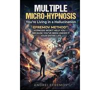 Multiple Micro-Hypnosis: You're Living in a Hallucination: Efremov Method®: Hypnosis Won't Help You - Because You've Been Under It Your Entire Life
