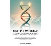 Multiple Myeloma A Complete Survival Guide: How Newly Diagnosed Patients Can Navigate Treatment, Immunotherapy, Stem Cell Transplants & Nutrition for Better Outcomes