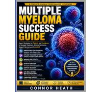 MULTIPLE MYELOMA SUCCESS GUIDE: Expert Strategies for Patients and Caregivers to Navigate Treatment, Achieve Remission, Support Recovery, and Live Well