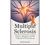 Multiple Sclerosis: A Guide to Symptoms, Causes, Triggers, Diagnosis, and the Progression of the Disease