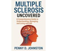 Multiple Sclerosis Uncovered: A Comprehensive Guide to Understanding, Managing, and Living with MS