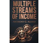 Multiple Streams of Income: A Step-by-Step Blueprint to Freelancing, Digital Products, Affiliate Marketing, Investing, and Online Business Systems That Build Long-Term Wealth