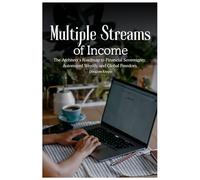Multiple Streams of Income: The Architect’s Roadmap to Financial Sovereignty, Automated Wealth, and Global Freedom