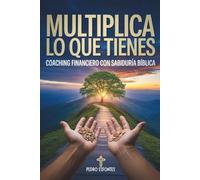 Multiplica Lo Que Tienes: Coaching Financiero con Sabiduría Bíblica
