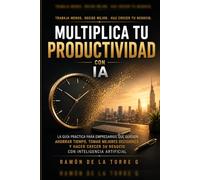 Multiplica tu productividad con IA: La guía práctica para empresarios que quieren ahorrar tiempo, tomar mejores decisiones y hacer crecer su negocio con inteligencia artificial