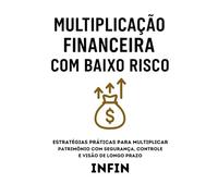 Multiplicação Financeira com Baixo Risco: Estratégias Práticas para Multiplicar Patrimônio com Segurança, Controle e Visão de Longo Prazo