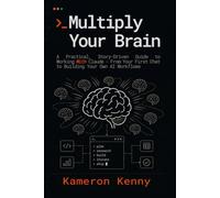 Multiply Your Brain: A Practical, Story-Driven Guide to Working With Claude - From Your First Chat to Building Your Own AI Workflows
