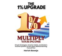 Multiply Your Income: Simple Strategies, Smarter Habits, and Modern Income Systems to Earn More Without Burning Yourself Out (The 1% Upgrade)