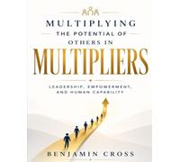 Multiplying the Potential of Others in Multipliers: Leadership, Empowerment, and Human Capability (Through Liz Wiseman's Principles).