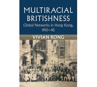 Multiracial Britishness: Global Networks in Hong Kong, 1910-45 (Modern British Histories)