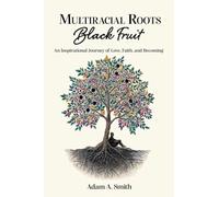 Multiracial Roots, Black Fruit: An Inspirational Journey of Love, Faith, and Becoming