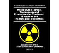 Multiservice Tactics, Techniques, and Procedures for Treatment of Nuclear and Radiological Casualties: ATP 4-02.83 MCRP 4-11.1B NTRP 4-02.21 AFMAN 44-161(I)