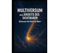 Multiversum und Jenseits des Sichtbaren I Universen wie Sand am Meer: Eine Reise an die Grenzen von Raum, Zeit und Wirklichkeit