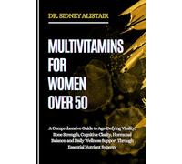 MULTIVITAMINS FOR WOMEN OVER 50: A Comprehensive Guide to Age-Defying Vitality, Bone Strength, Cognitive Clarity, Hormonal Balance, and Daily Wellness Support Through Essential Nutrient Synergy