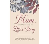 Mum, I Want To Know Your Life's Story: A Keepsake Journal to Share Your Memories, Traditions, and Wisdom