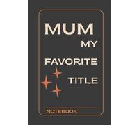 Mum my Favorite Title notebook: A Notebook for Life Between School Runs and Bedtime Stories Your Go-To Space for Lists, Love Notes & Life Plans, A Space for Your Thoughts, Memories & Mama Moments