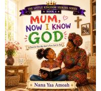 Mum, Now I Know God: A Book for Kids Who Want to Know God for Real (The Little Kingdom Seekers Series)