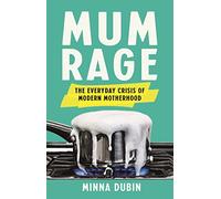Mum Rage: The Everyday Crisis of Modern Motherhood