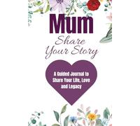 Mum, Share Your Story: A Guided Journal to Share Your Life, Love and Legacy