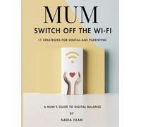 MUM, SWITCH OFF THE WI-FI: 11 STRATEGIES FOR DIGITAL AGE PARENTING