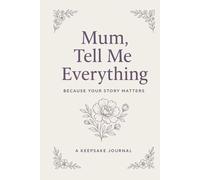 Mum, Tell Me Everything: Because Your Story Matters. A Keepsake Journal of Memories and Life Stories - The Perfect Gift for Mum from Daughter or Son