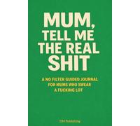 Mum, Tell Me the Real Sh*t: A No Filter Guided Journal for Mums Who Swear a F*cking Lot