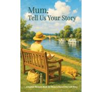 Mum, Tell Us Your Story: A Guided Memory Book for Mothers to Record Their Life, Lessons & Legacy