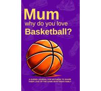 Mum, Why do you love Basketball?: A guided journal for mothers to share their love of the game with their family