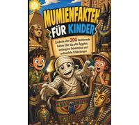 Mumienfakten für Kinder: Entdecke über 200 faszinierende Fakten über das alte Ägypten, verborgene Geheimnisse und erstaunliche Entdeckungen