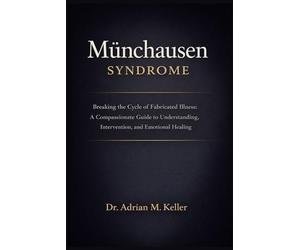Munchausen Syndrome: Breaking the Cycle of Fabricated Illness: A Compassionate Guide to Understanding, Intervention, and Emotional Healing
