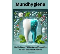 Mundhygiene: Die Kraft von Präbiotika und Probiotika für eine Gesunde Mundflora