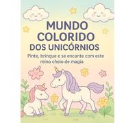 Mundo Colorido dos Unicórnios: Pinte, brinque e se encante com este reino cheio de magia
