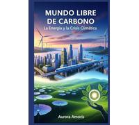 Mundo Libre de Carbono: La Energía y la Crisis Climática (El futuro de la Energía)