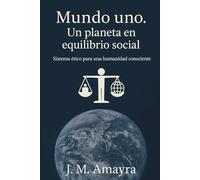 Mundo Uno. Un Planeta en Equilibrio Social: Sistema ético par una humanidad consciente