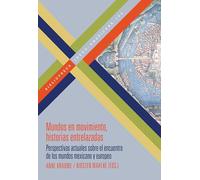 Mundos en movimiento, historias entrelazadas :perspectivas actuales sobre el encuentro de los mundos mexicano y europeo: 199 (Bibliotheca Ibero-Americana)