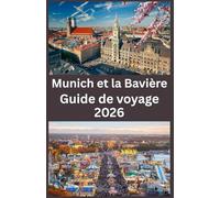 Munich et la Bavière Guide de voyage 2026: Le guide de voyage ultime 2026 pour Munich et la Bavière - Découvrez des châteaux féeriques, des paysages ... des traditions locales et des trésors cachés
