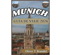 MUNICH GUÍA DE VIAJE 2026: De palacios históricos a calles modernas: un viaje inmersivo por el corazón y el alma de Múnich (Guías de navegación mundial de Oliver T. Brandel)