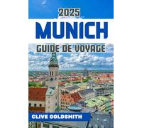 MUNICH GUIDE DE VOYAGE 2025: Guide de voyage essentiel en Allemagne pour les nouveaux visiteurs : trésors cachés, excursions d'une journée, gastronomie, culture et conseils d'initiés