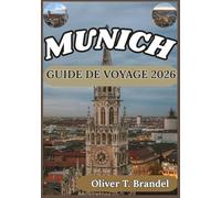 MUNICH GUIDE DE VOYAGE 2026: Des palais historiques aux rues modernes : un voyage immersif au cœur de Munich. (Guides de navigation mondiale d'Oliver T. Brandel)