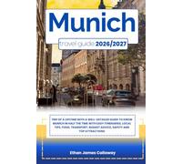 MUNICH TRAVEL GUIDE 2026/2027: Trip of a lifetime with a well-Detailed Guide to Know MUNICH in Half the Time with Easy Itineraries, Local Tips, Food, ... Budget Advice, Safety and Top Attractions