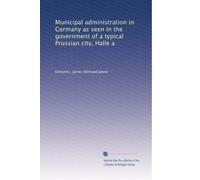 Municipal administration in Germany as seen in the government of a typical Prussian city, Halle a