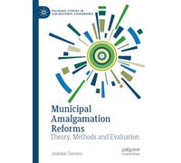 Municipal Amalgamation Reforms: Theory, Methods and Evaluation (Palgrave Studies in Sub-National Governance)