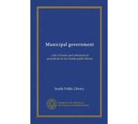 Municipal government: a list of books and references to periodicals in the Seattle public library