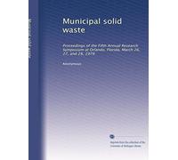 Municipal solid waste: Proceedings of the Fifth Annual Research Symposium at Orlando, Florida, March 26, 27, and 28, 1979: Volume 1