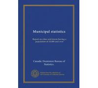 Municipal statistics: Report on cities and towns having a population of 10,000 and over