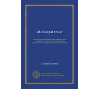 Municipal trade: the advantages and disadvantages resulting from the substitution of representative bodies for private proprietors in the management of industrial undertakings