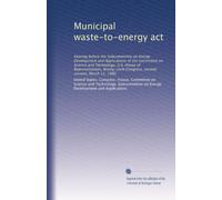 Municipal waste-to-energy act: Hearing before the Subcommittee on Energy Development and Applications of the Committee on Science and Technology, U.S. ... Congress, second session, March 11, 1980